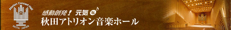 感動創発！元気なホール　秋田アトリオン音楽ホール