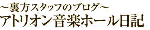 〜裏方スタフが綴る〜アトリオン音楽ホール日記